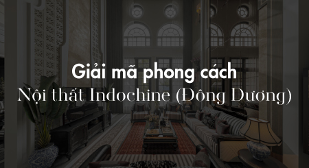 Giải mã phong cách nội thất Indochine (Đông Dương)