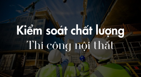 Kiểm soát chất lượng thi công nội thất