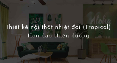 Thiết kế nội thất nhiệt đới (Tropical) - Hòn đảo thiên đường