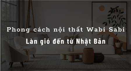 Phong cách nội thất Wabi Sabi - Làn gió đến từ Nhật Bản