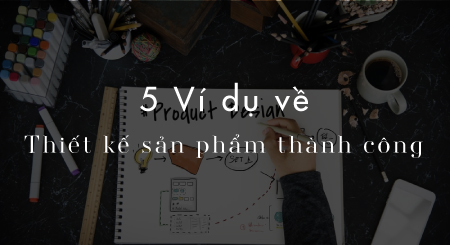 5-vi-du-ve-thiet-ke-san-pham-thanh-cong-hoc-hoi-va-tao-su-khac-biet