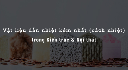 Vật liệu dẫn nhiệt kém nhất (cách nhiệt) trong Kiến trúc & Nội thất